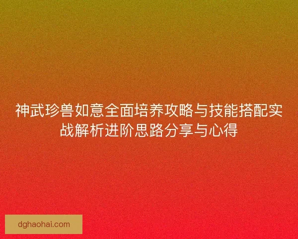 神武珍兽如意全面培养攻略与技能搭配实战解析进阶思路分享与心得
