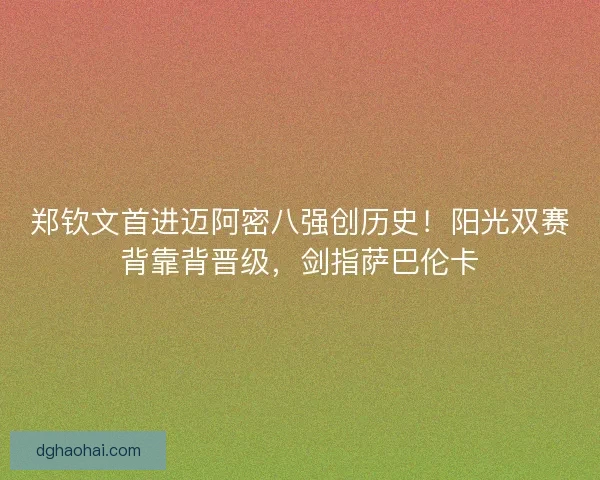 郑钦文首进迈阿密八强创历史！阳光双赛背靠背晋级，剑指萨巴伦卡