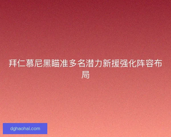 拜仁慕尼黑瞄准多名潜力新援强化阵容布局
